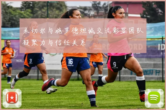 米切尔与施罗德坦诚交流彰显团队凝聚力与信任关系
