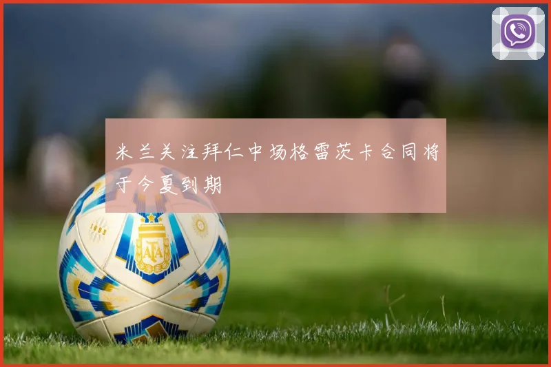 米兰关注拜仁中场格雷茨卡合同将于今夏到期