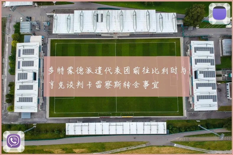多特蒙德派遣代表团前往比利时与亨克谈判卡雷察斯转会事宜
