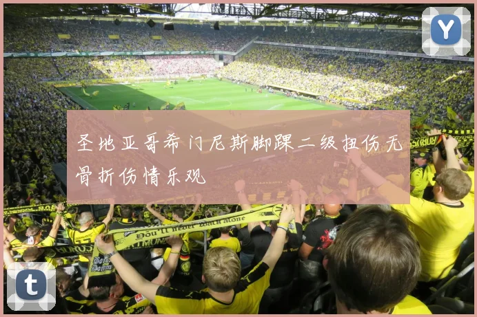 圣地亚哥希门尼斯脚踝二级扭伤无骨折伤情乐观