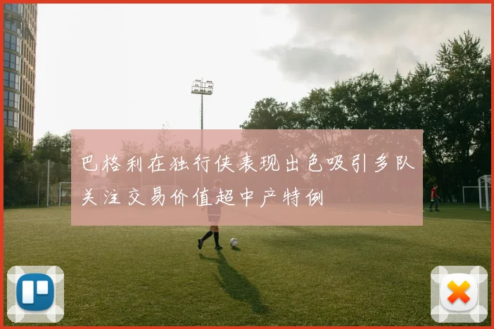 巴格利在独行侠表现出色吸引多队关注交易价值超中产特例