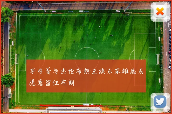 字母哥与杰伦布朗互换东家雄鹿或愿意留住布朗