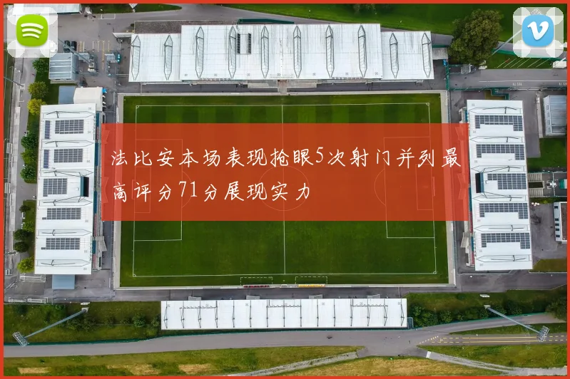 法比安本场表现抢眼5次射门并列最高评分71分展现实力